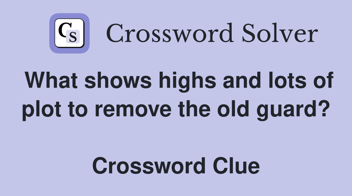 What shows highs and lots of plot to remove the old guard?  Crossword Clue
