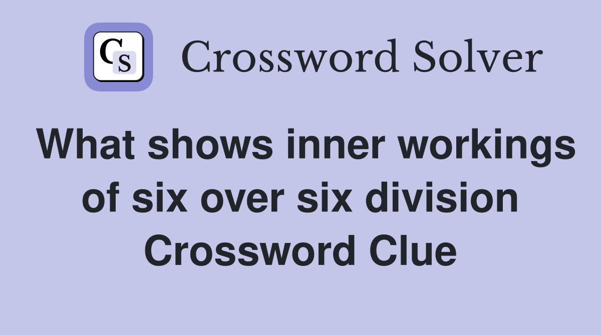 What shows inner workings of six over six division Crossword Clue