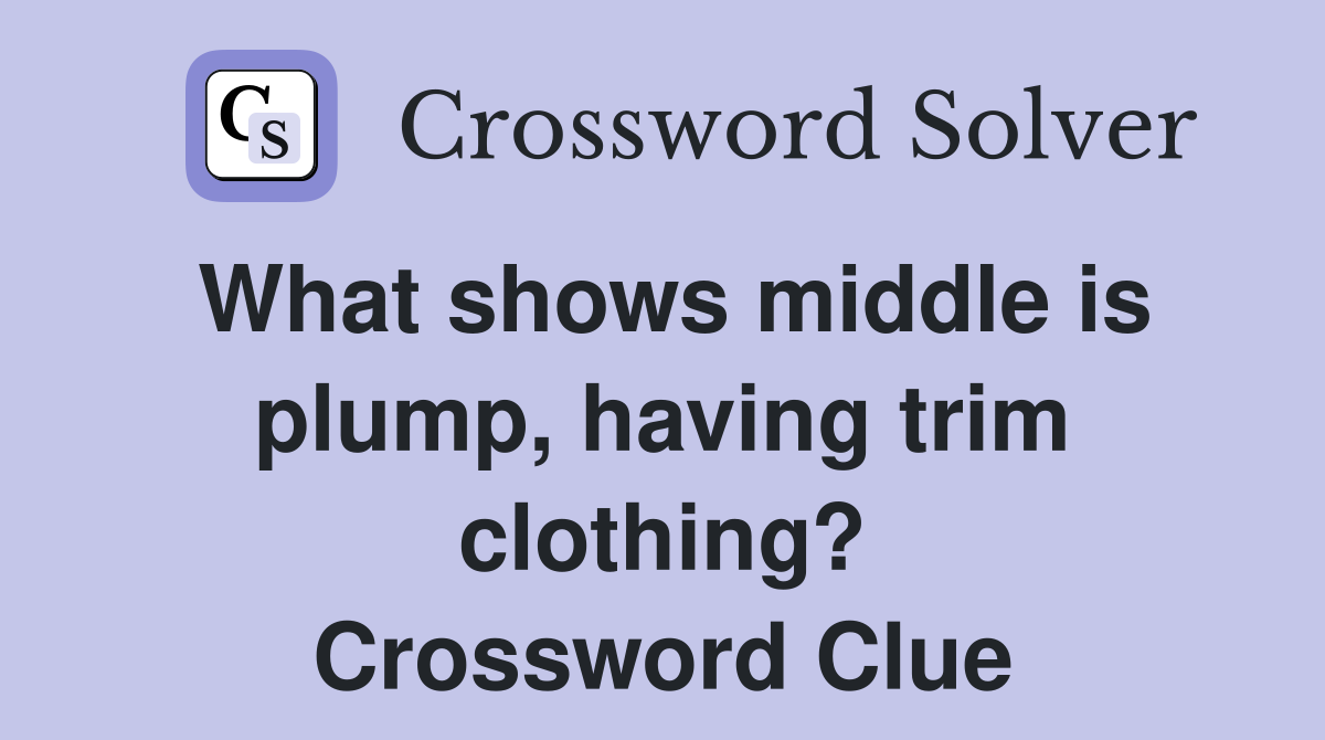 What shows middle is plump, having trim clothing? Crossword Clue
