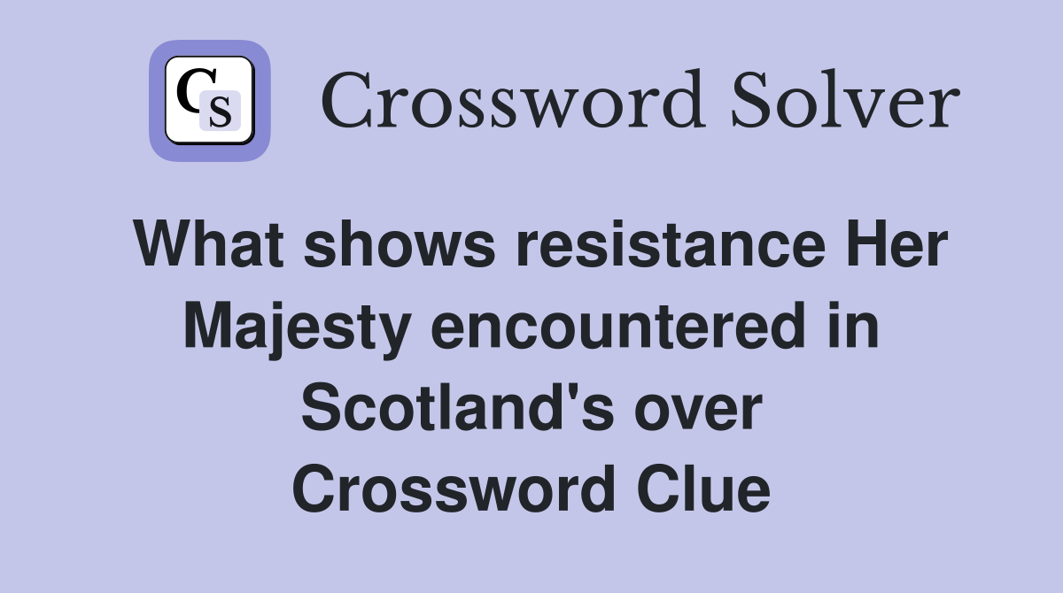 What shows resistance Her Majesty encountered in Scotland's over Crossword Clue