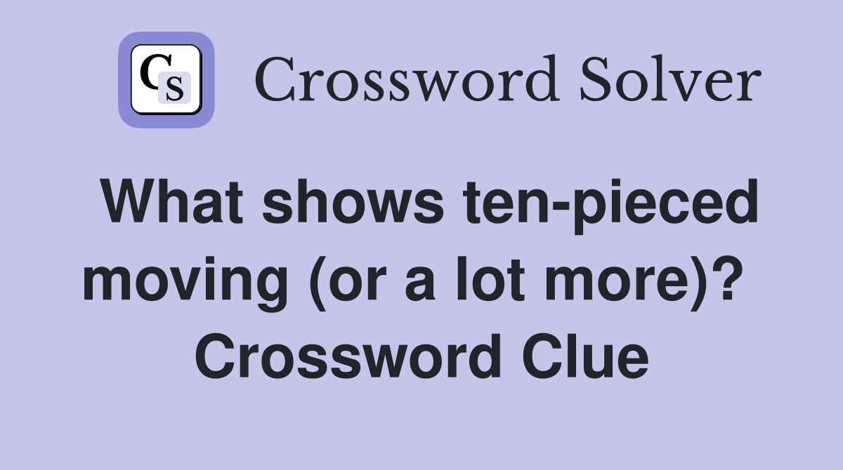 What shows ten-pieced moving (or a lot more)?  Crossword Clue