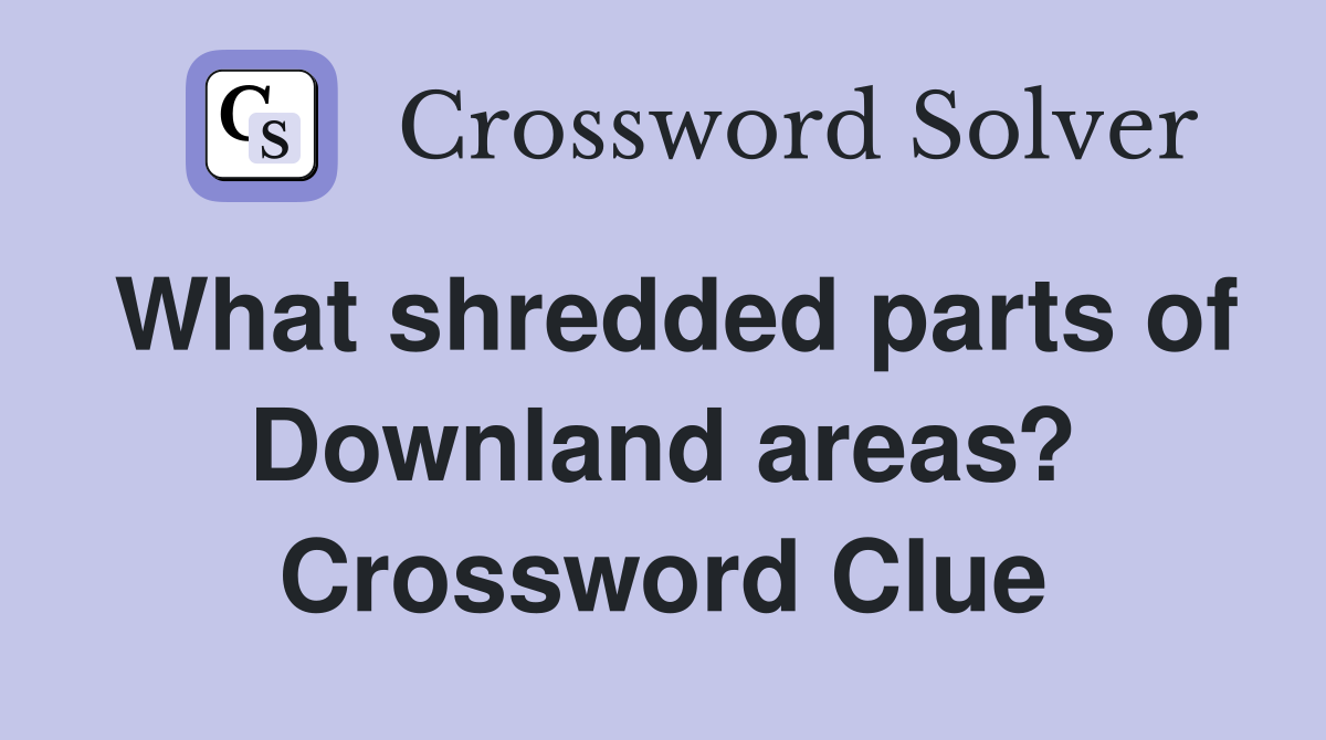What shredded parts of Downland areas? Crossword Clue