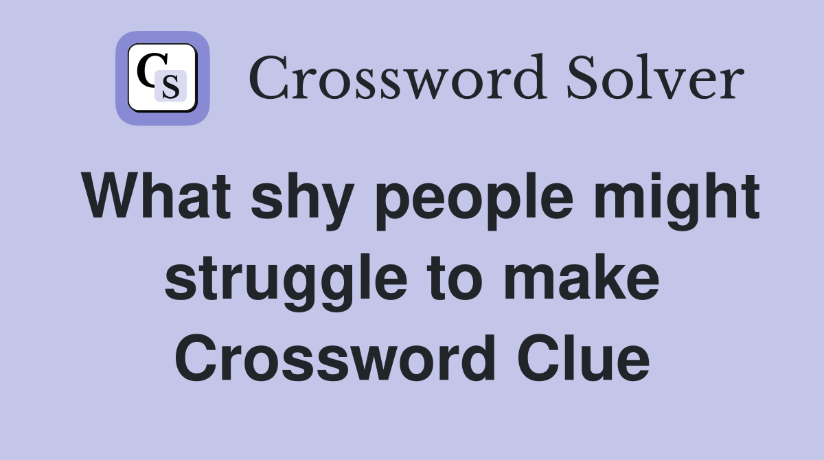 What shy people might struggle to make Crossword Clue