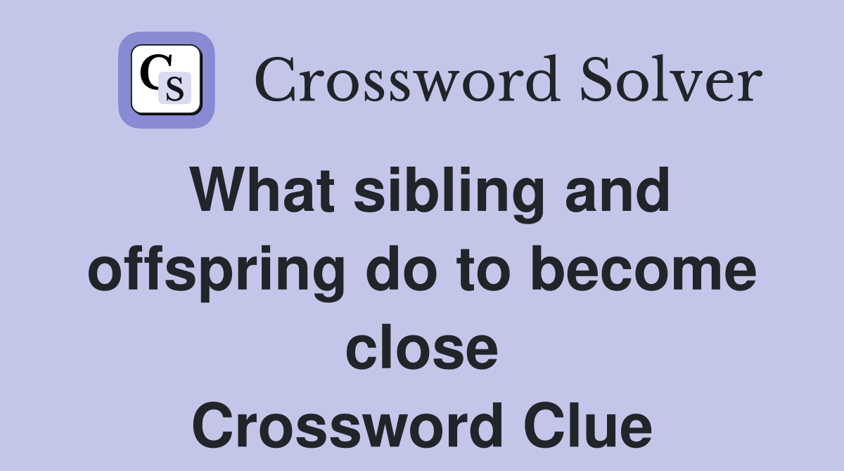What sibling and offspring do to become close Crossword Clue