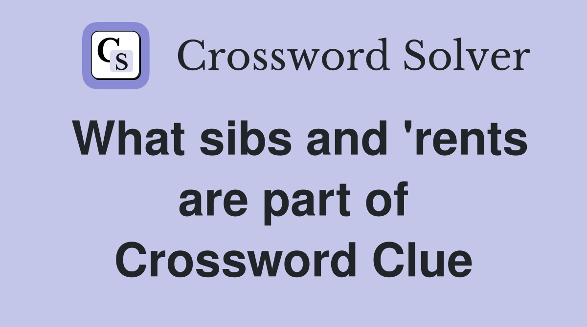 What sibs and 'rents are part of Crossword Clue
