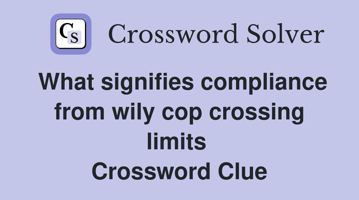 What signifies compliance from wily cop crossing limits  Crossword Clue