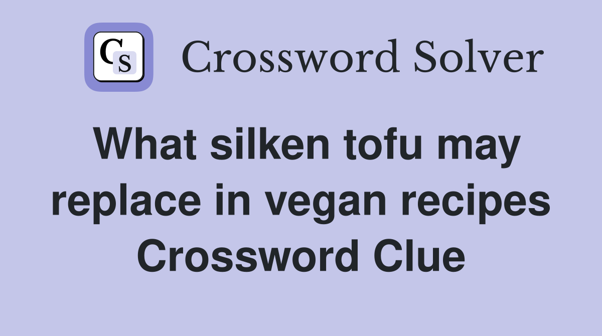 What silken tofu may replace in vegan recipes Crossword Clue