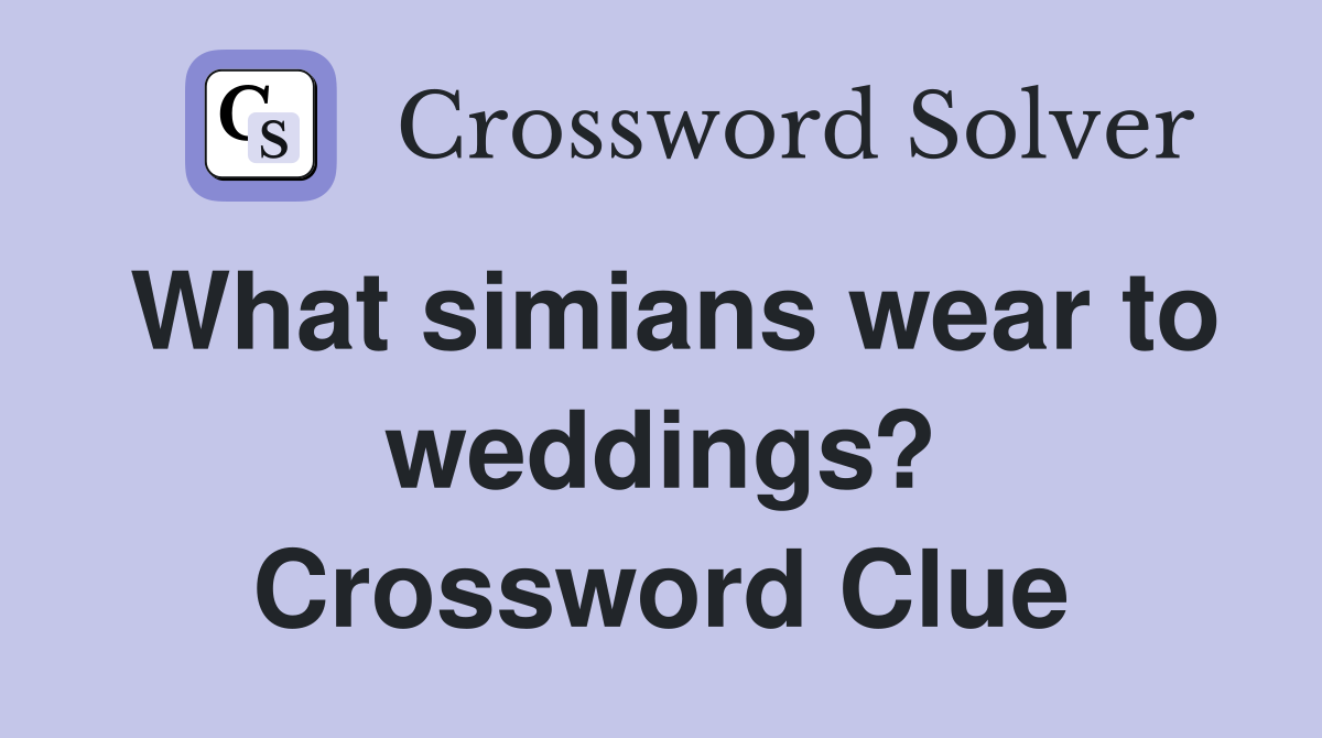 What simians wear to weddings? Crossword Clue