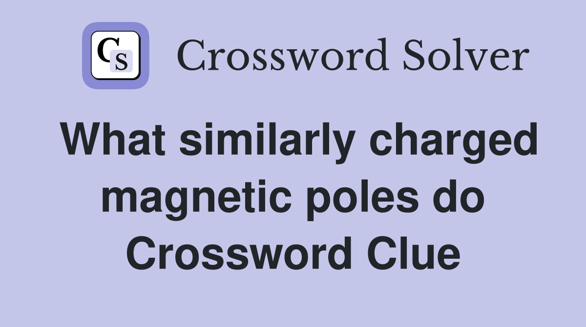 What similarly charged magnetic poles do Crossword Clue