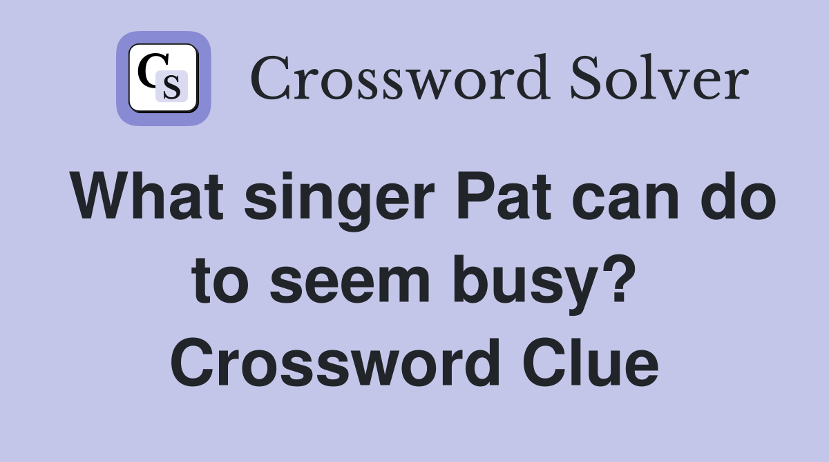 What singer Pat can do to seem busy? Crossword Clue