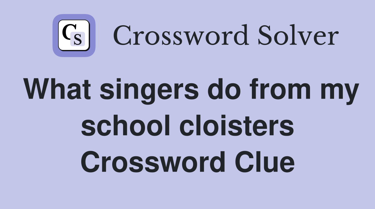 What singers do from my school cloisters Crossword Clue
