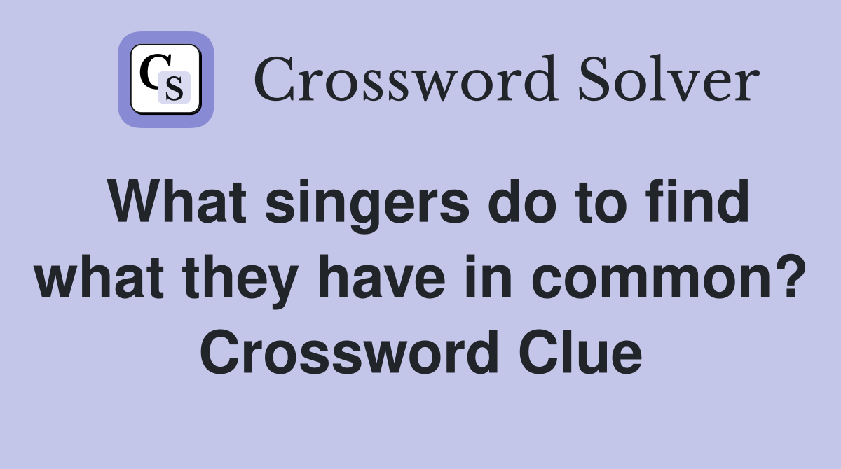 What singers do to find what they have in common? Crossword Clue