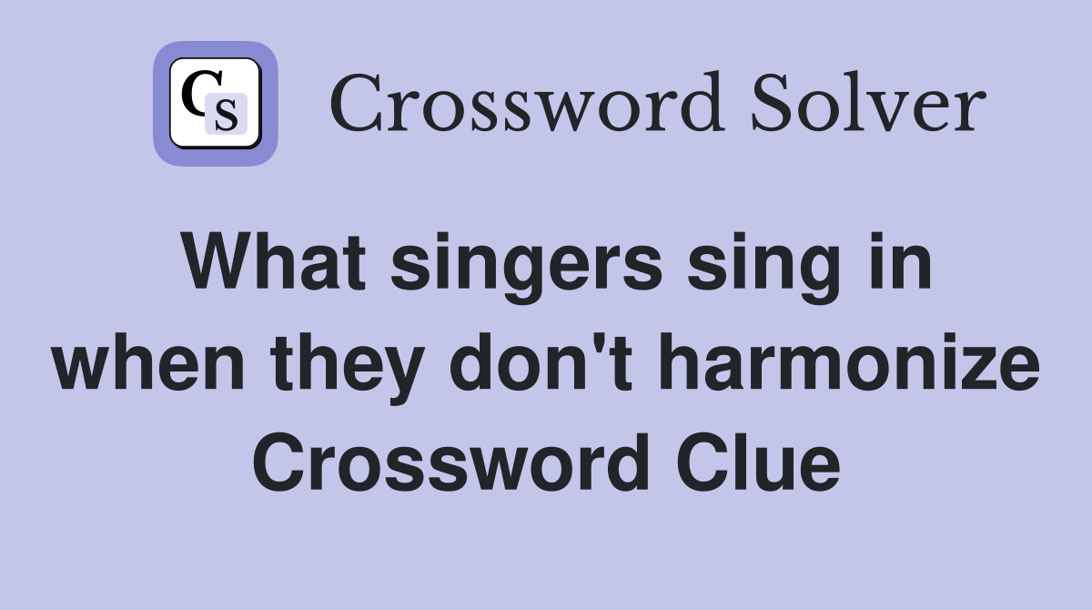 What singers sing in when they don't harmonize Crossword Clue