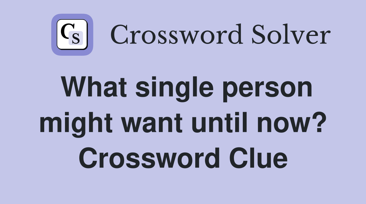 What single person might want until now? Crossword Clue
