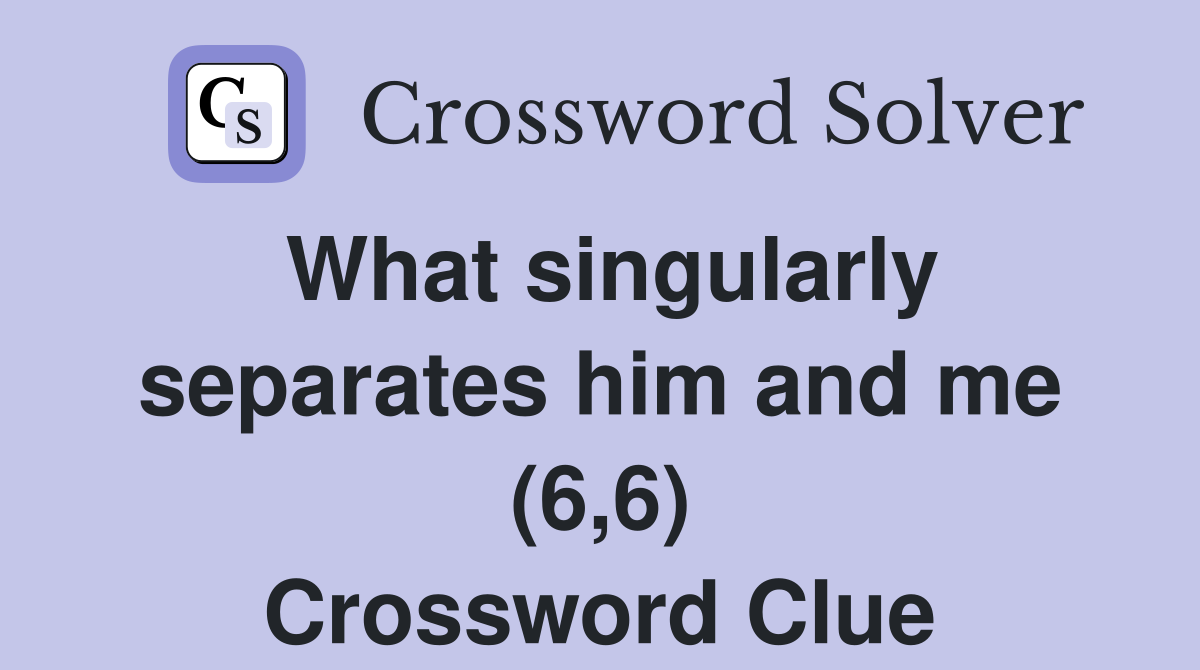 What singularly separates him and me (6,6) Crossword Clue