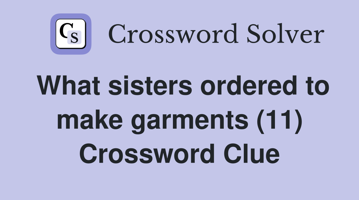 What sisters ordered to make garments (11) Crossword Clue