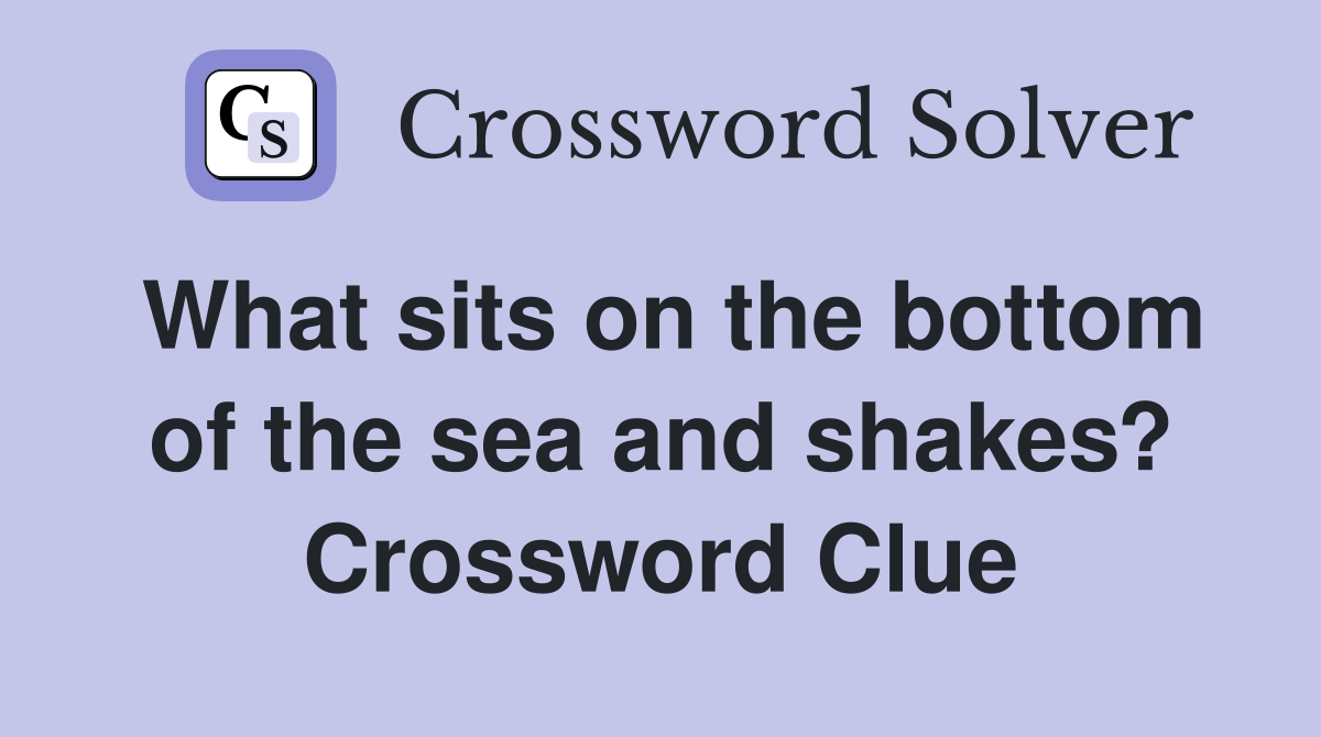 What sits on the bottom of the sea and shakes? Crossword Clue