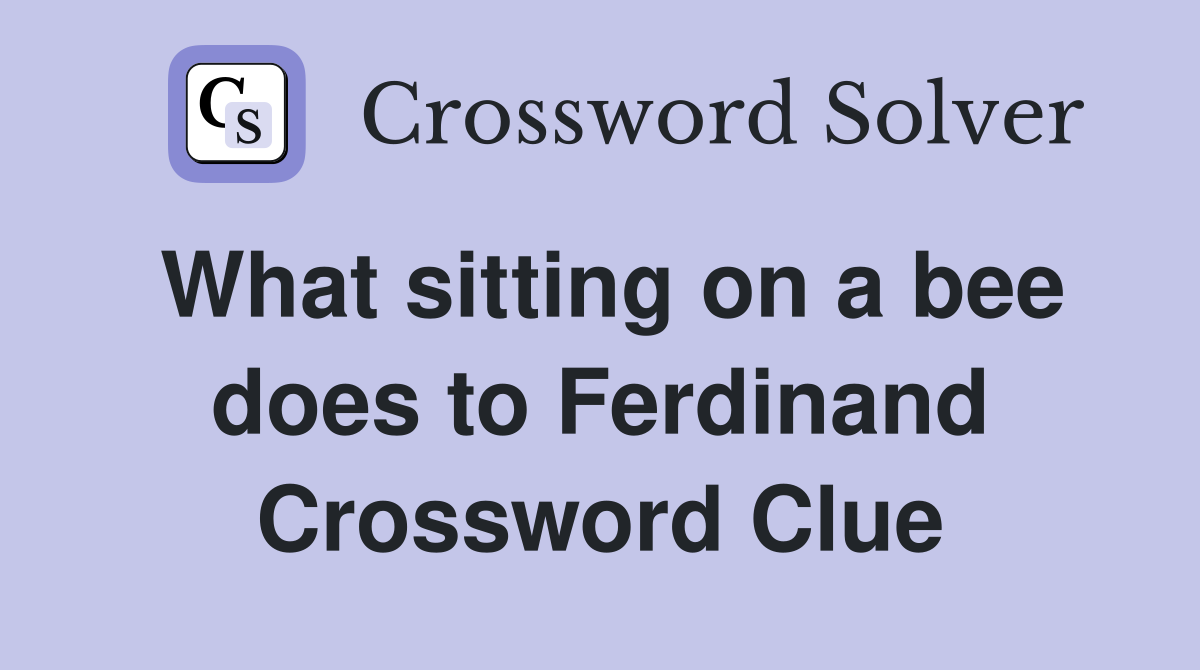What sitting on a bee does to Ferdinand Crossword Clue
