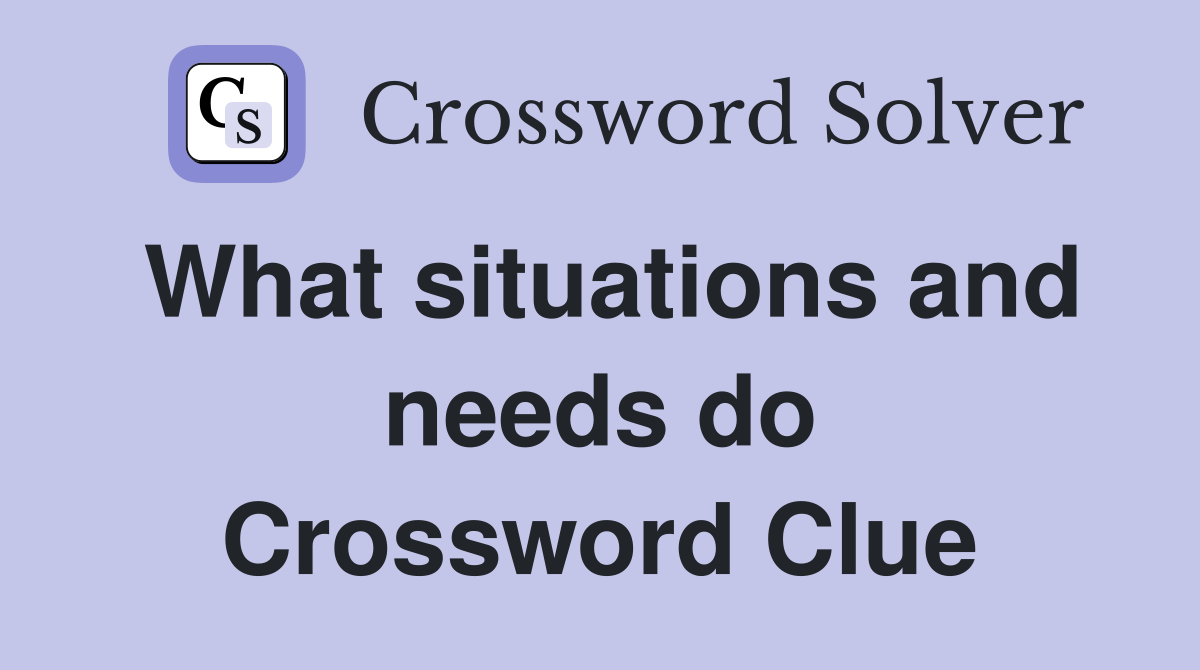 What situations and needs do Crossword Clue