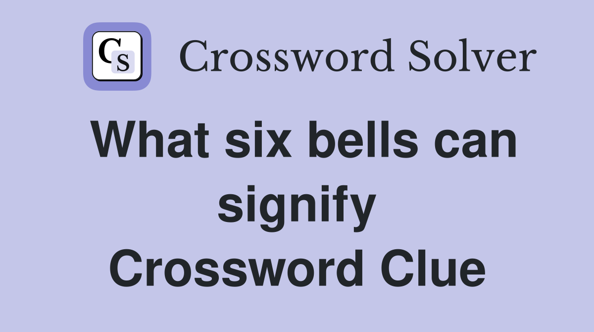 What six bells can signify Crossword Clue