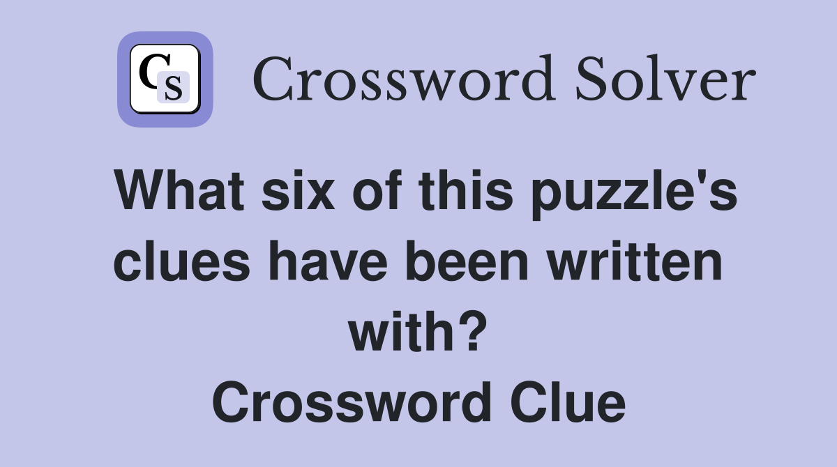 What six of this puzzle's clues have been written with? Crossword Clue