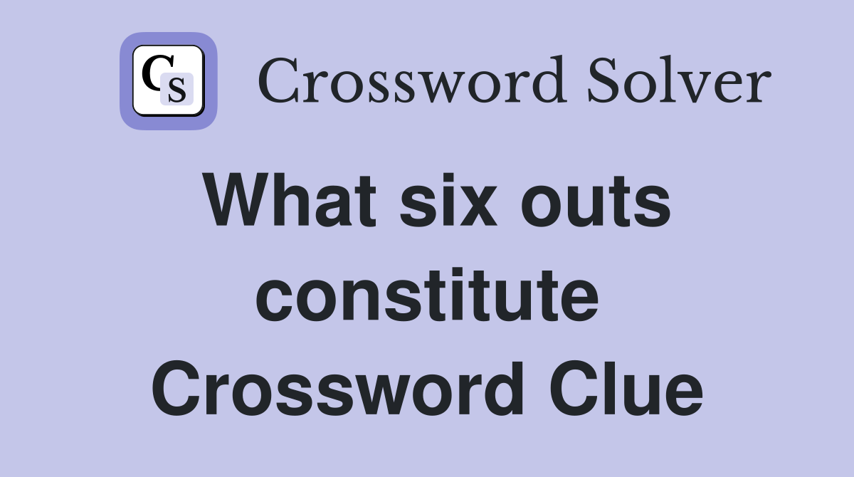 What six outs constitute Crossword Clue