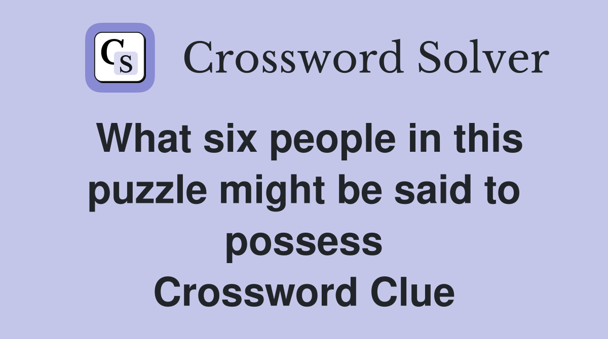 What six people in this puzzle might be said to possess Crossword Clue