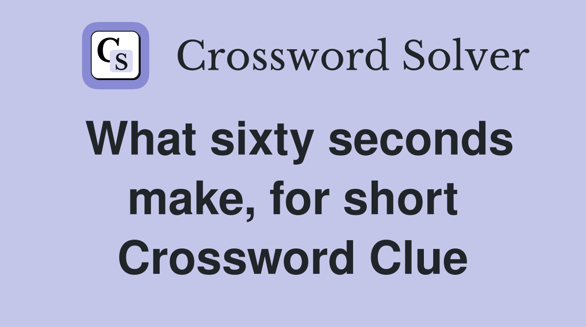 What sixty seconds make, for short Crossword Clue
