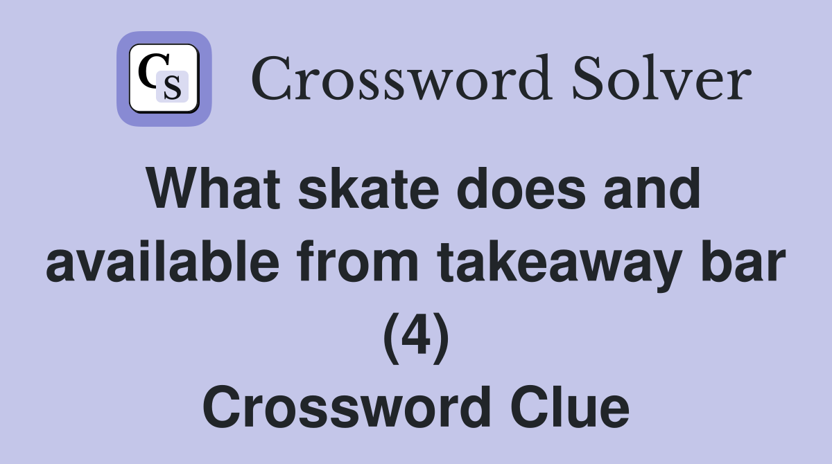 What skate does and available from takeaway bar (4) Crossword Clue