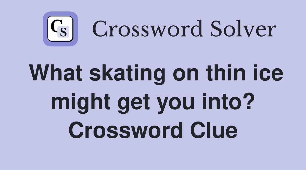 What skating on thin ice might get you into? Crossword Clue