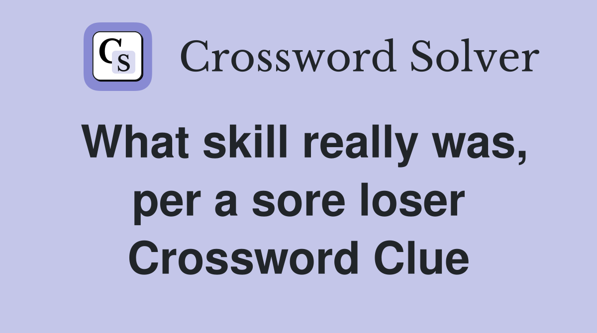What skill really was, per a sore loser Crossword Clue