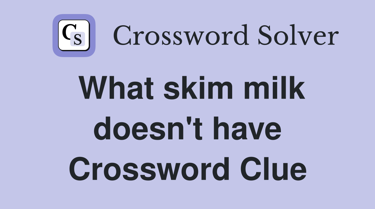 What skim milk doesn't have Crossword Clue