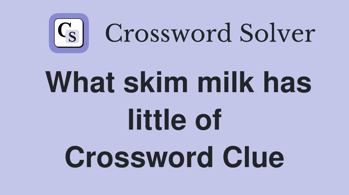 What skim milk has little of Crossword Clue
