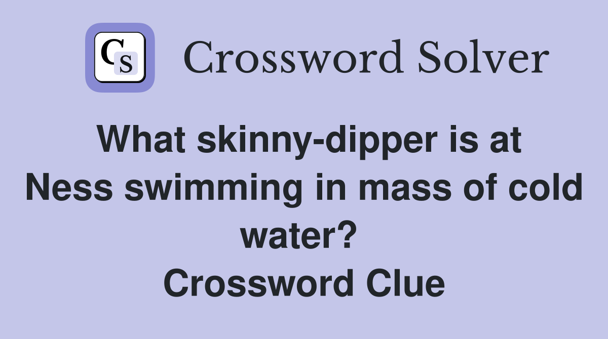 What skinny-dipper is at Ness swimming in mass of cold water?  Crossword Clue