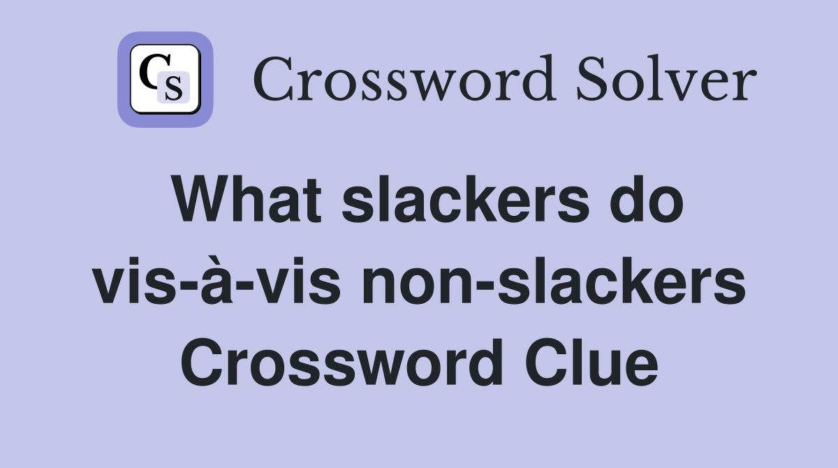 What slackers do vis-à-vis non-slackers Crossword Clue