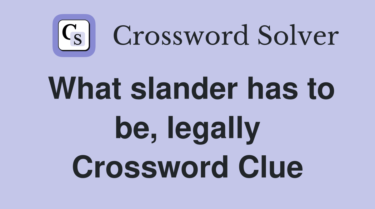 What slander has to be, legally Crossword Clue