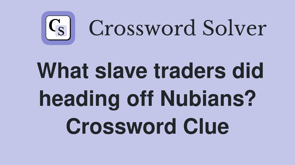 What slave traders did heading off Nubians? Crossword Clue
