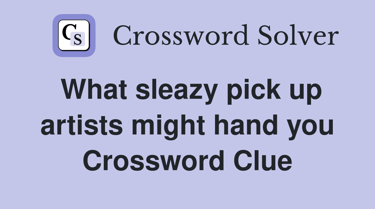 What sleazy pick up artists might hand you Crossword Clue