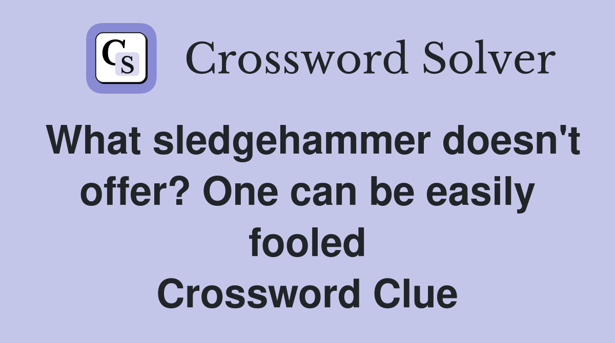 What sledgehammer doesn't offer? One can be easily fooled Crossword Clue