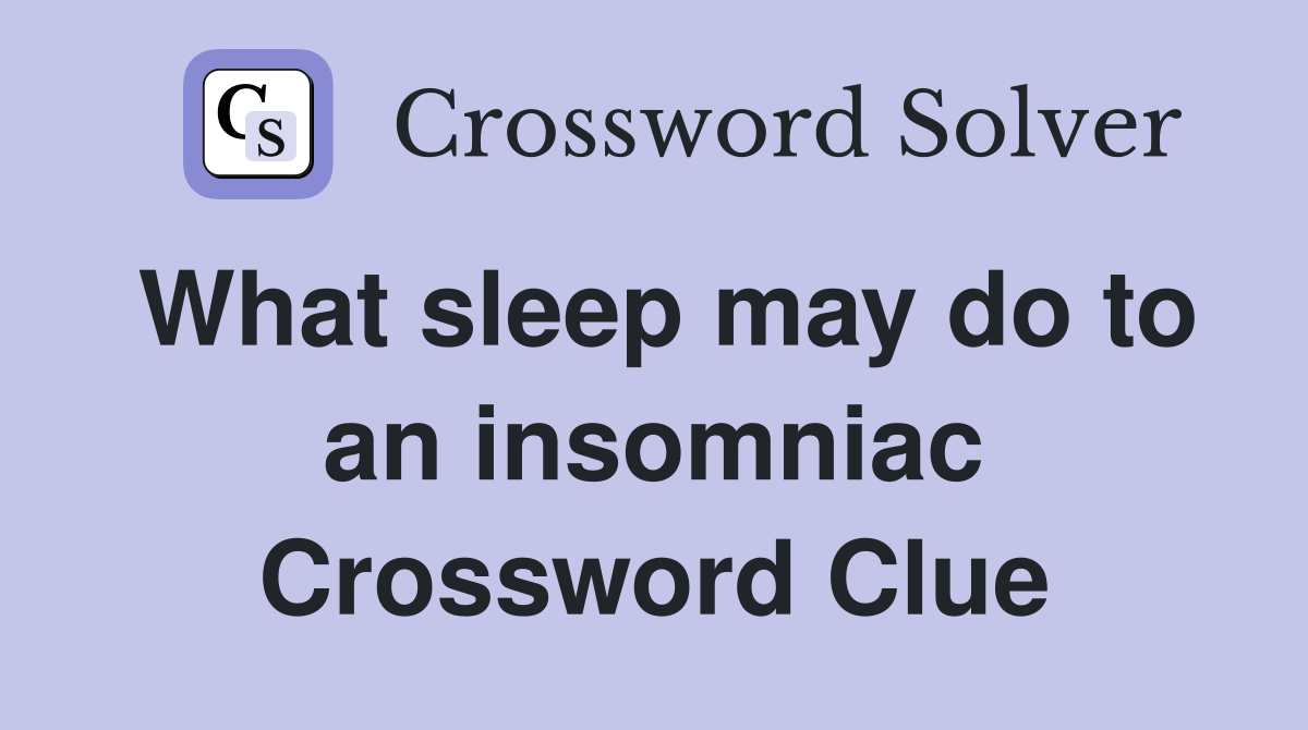 What sleep may do to an insomniac Crossword Clue
