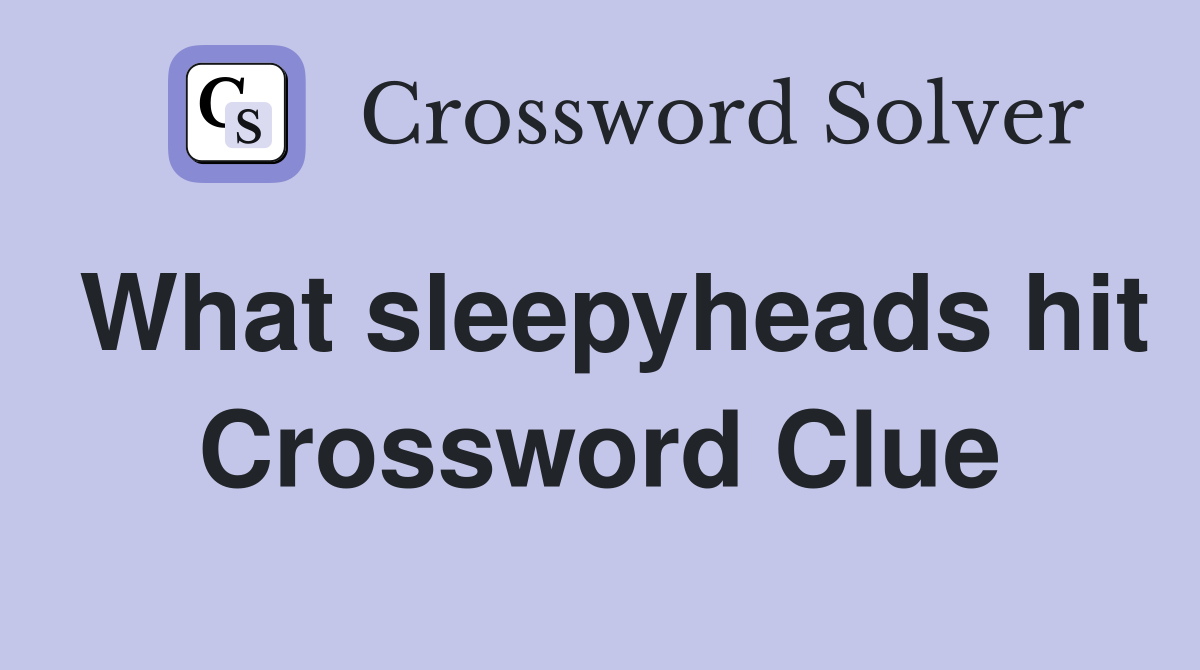 What sleepyheads hit Crossword Clue