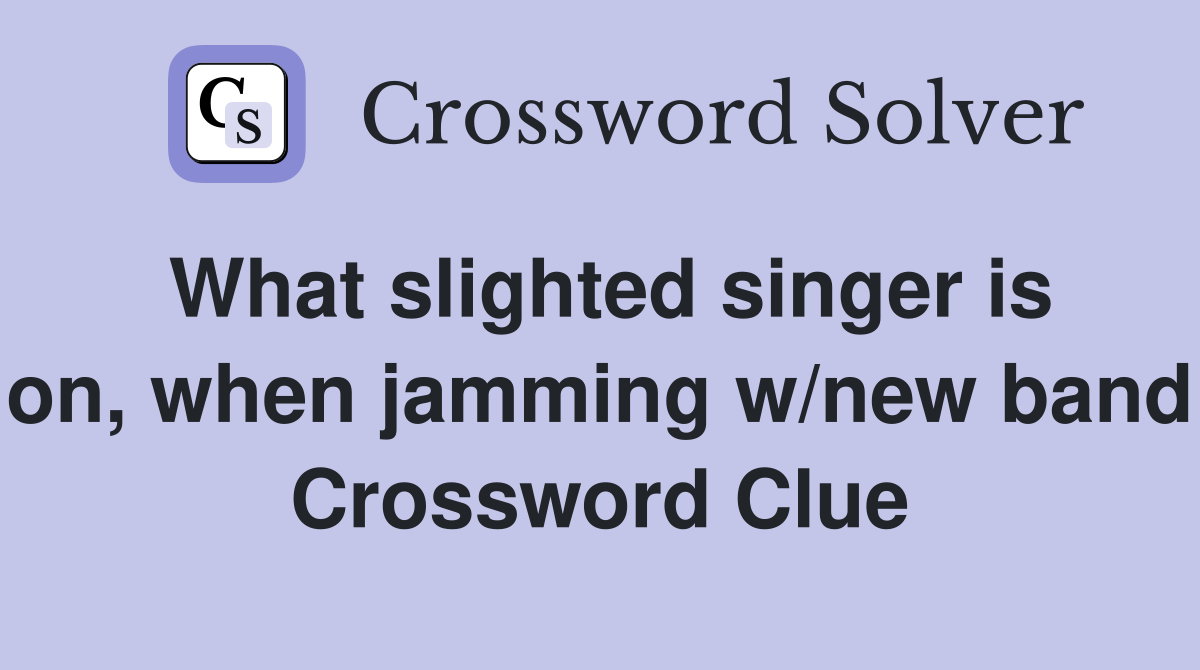 What slighted singer is on, when jamming w/new band Crossword Clue