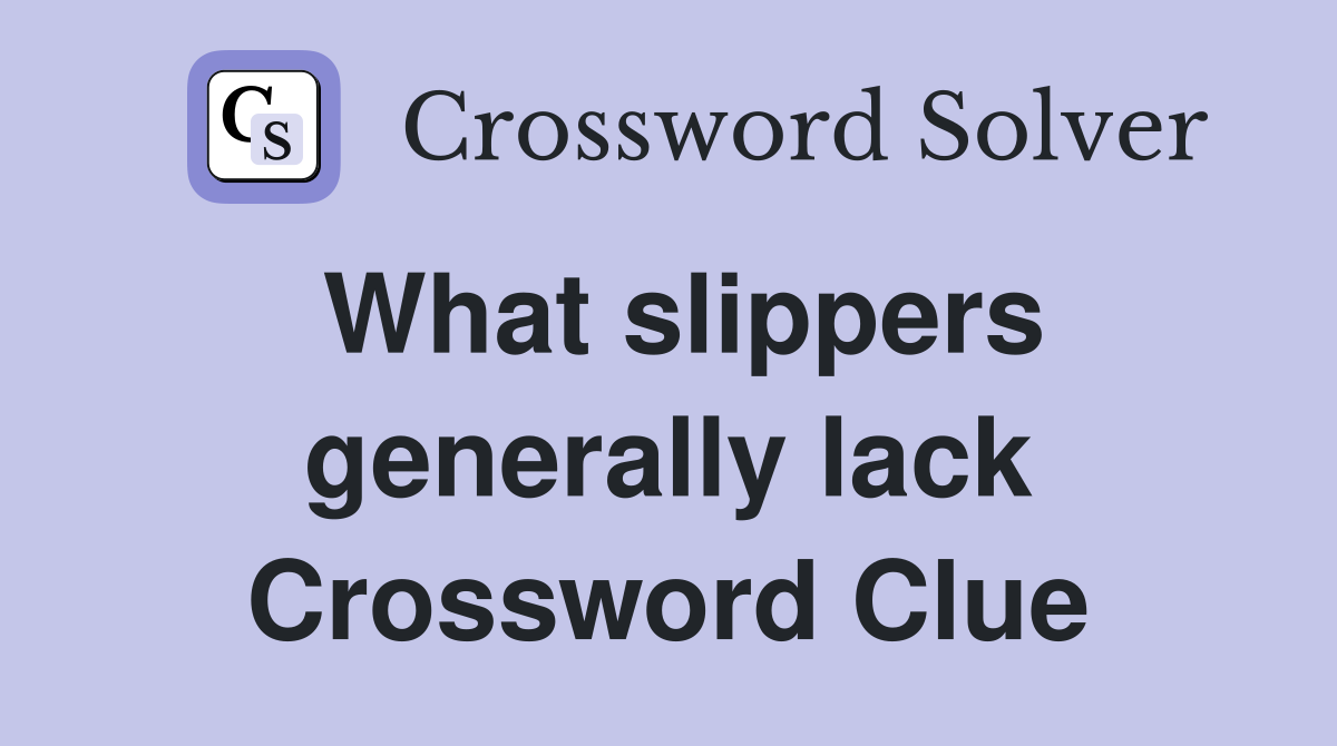 What slippers generally lack Crossword Clue