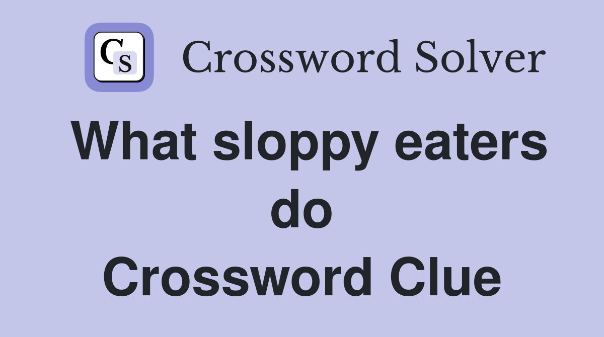 What sloppy eaters do Crossword Clue
