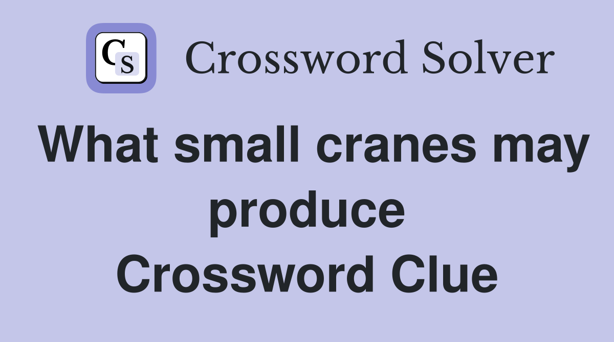 What small cranes may produce Crossword Clue