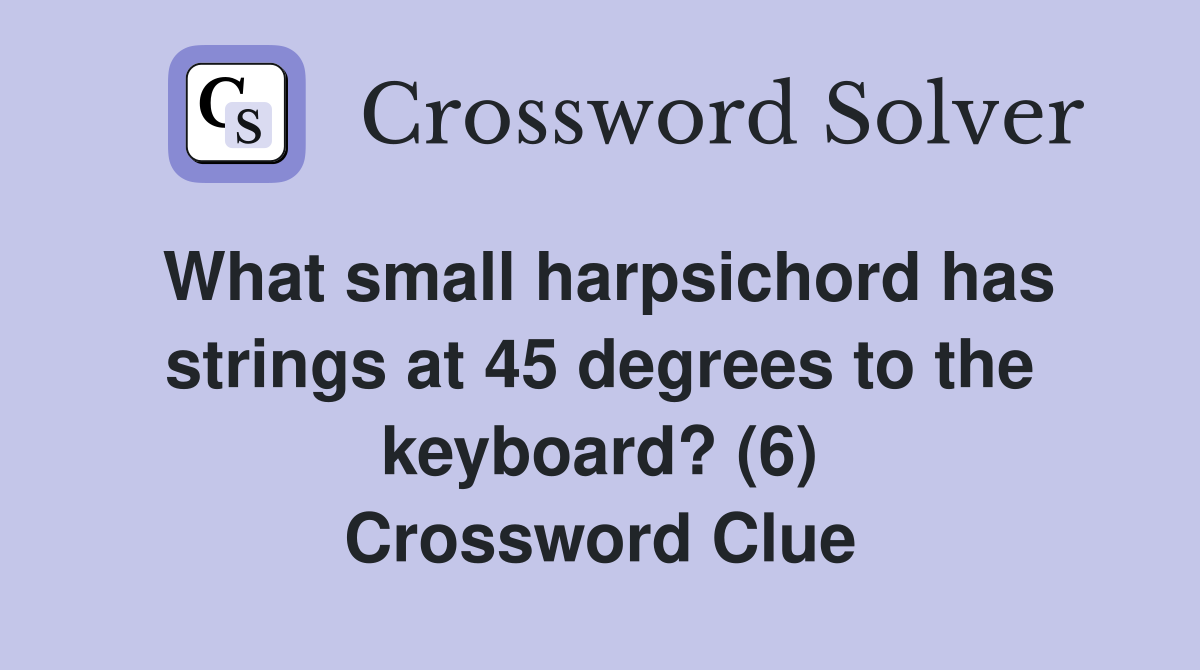 What small harpsichord has strings at 45 degrees to the keyboard? (6) Crossword Clue