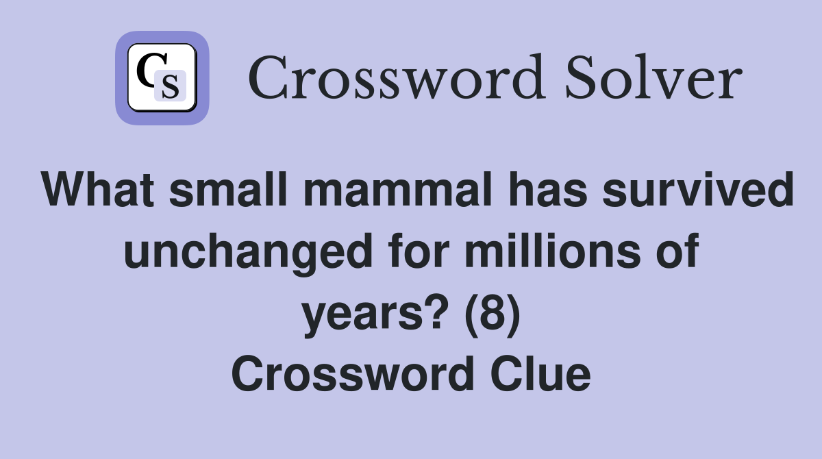 What small mammal has survived unchanged for millions of years? (8) Crossword Clue