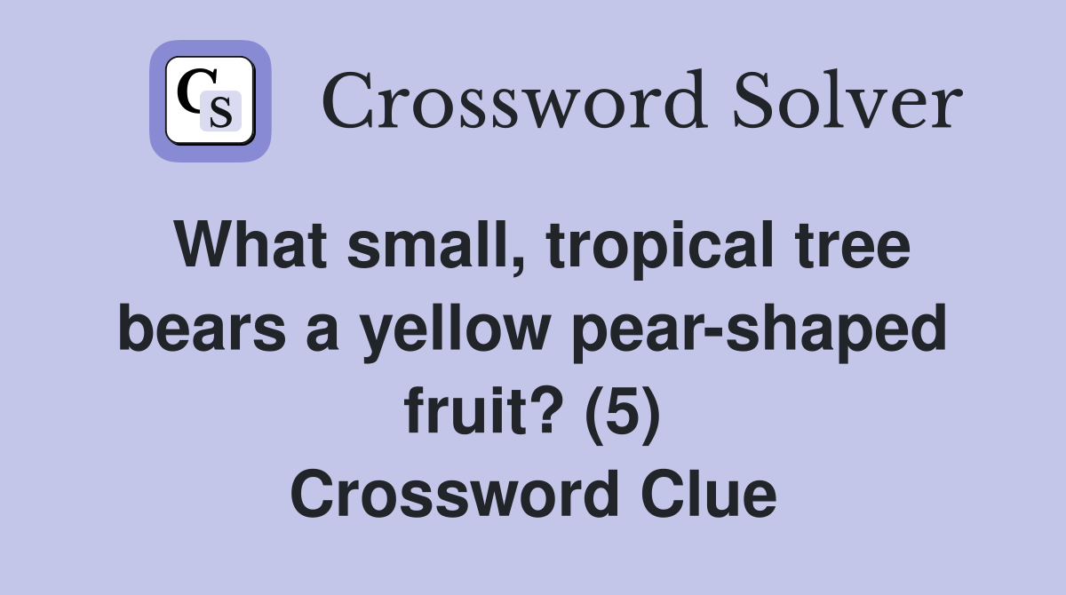 What small, tropical tree bears a yellow pear-shaped fruit? (5) Crossword Clue