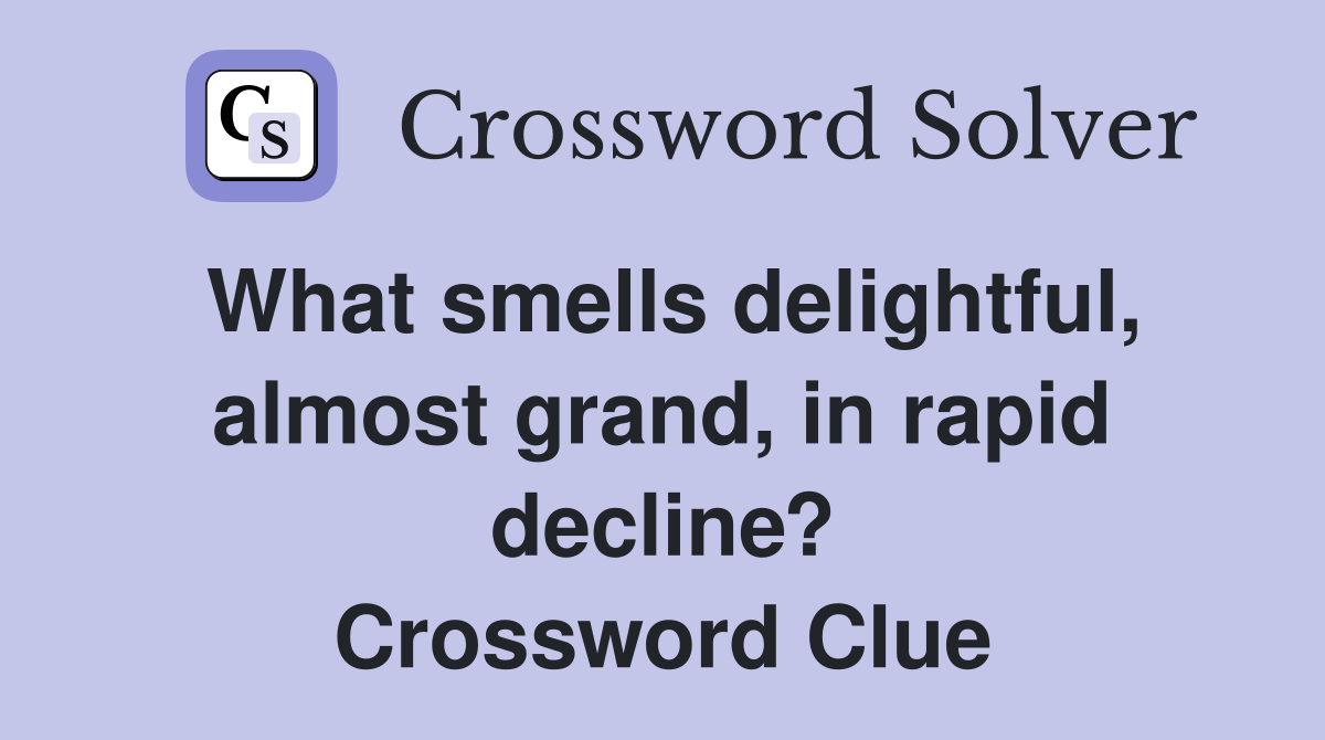 What smells delightful, almost grand, in rapid decline? Crossword Clue
