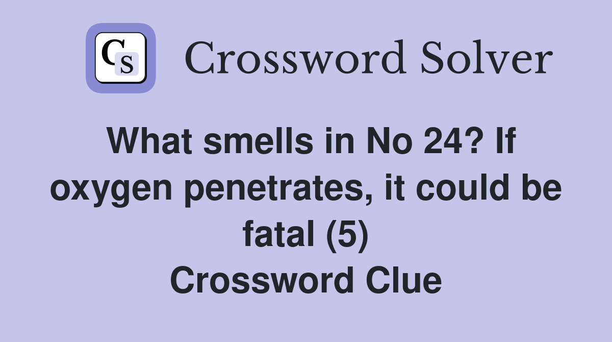 What smells in No 24? If oxygen penetrates, it could be fatal (5) Crossword Clue